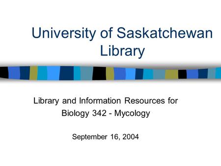 University of Saskatchewan Library Library and Information Resources for Biology 342 - Mycology September 16, 2004.