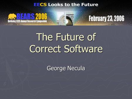 The Future of Correct Software George Necula. 2 Software Correctness is Important ► Where there is software, there are bugs ► It is estimated that software.
