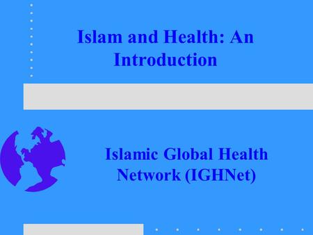 Islam and Health: An Introduction Islamic Global Health Network (IGHNet)