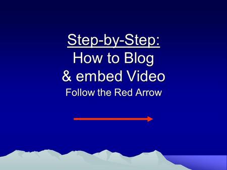 Step-by-Step: How to Blog & embed Video Follow the Red Arrow.