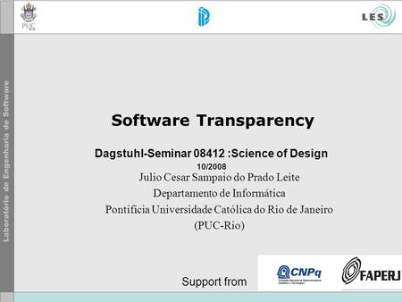Software Transparency Support from Dagstuhl-Seminar 08412 :Science of Design 10/2008 Julio Cesar Sampaio do Prado Leite Departamento de Informática Pontifícia.