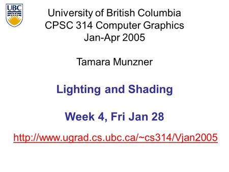 University of British Columbia CPSC 314 Computer Graphics Jan-Apr 2005 Tamara Munzner  Lighting and Shading Week.