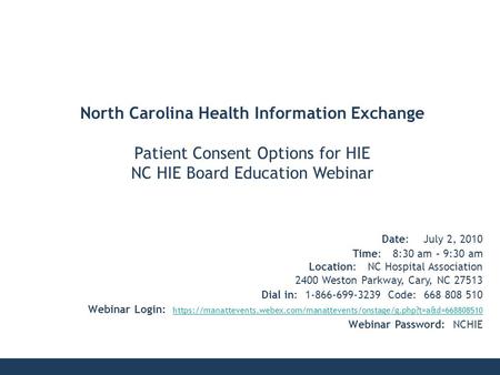 North Carolina Health Information Exchange Patient Consent Options for HIE NC HIE Board Education Webinar Date: July 2, 2010 Time: 8:30 am – 9:30 am Location: