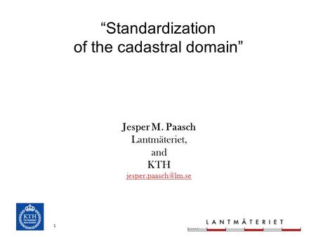 1 “Standardization of the cadastral domain” Jesper M. Paasch Lantmäteriet, and KTH
