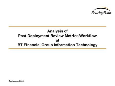 Analysis of Post Deployment Review Metrics Workflow at BT Financial Group Information Technology September 2006.