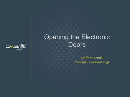 Opening the Electronic Doors Stafford Kendall Principal, Covalent Logic.