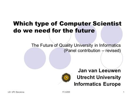 LSI UPC Barcelona17-3-20091 The Future of Quality University in Informatics (Panel contribution – revised) Jan van Leeuwen Utrecht University Informatics.