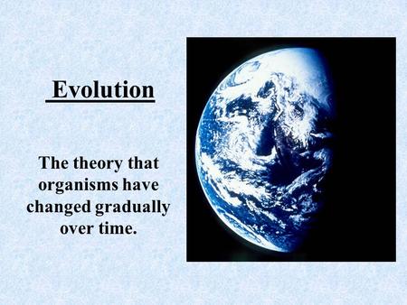 Evolution The theory that organisms have changed gradually over time.