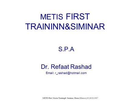 METIS FIRST TRAININN&SIMINAR S.P.A Dr. Refaat Rashad   METIS First Master Training& Seminar, Ifrane (Morocc),15,16.03.2007.