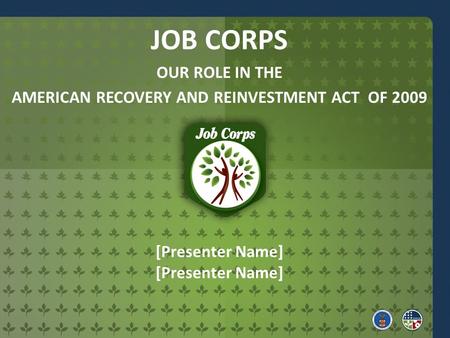 [Presenter Name] JOB CORPS OUR ROLE IN THE AMERICAN RECOVERY AND REINVESTMENT ACT OF 2009.