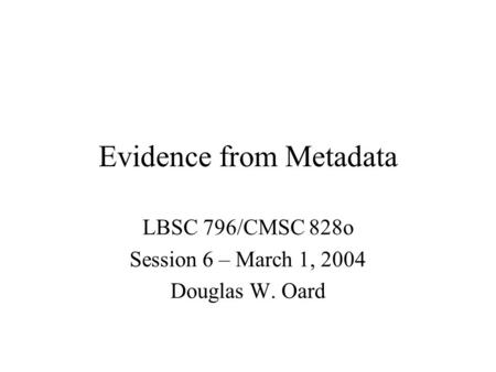 Evidence from Metadata LBSC 796/CMSC 828o Session 6 – March 1, 2004 Douglas W. Oard.