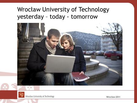 Wrocław 2011 Wrocław University of Technology yesterday – today - tomorrow.