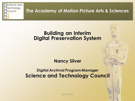 The Academy of Motion Picture Arts & Sciences Building an Interim Digital Preservation System Nancy Silver Digital Archival Program Manager Science and.