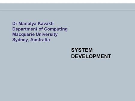 SYSTEM DEVELOPMENT Dr Manolya Kavakli Department of Computing