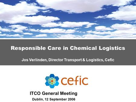 Responsible Care in Chemical Logistics Jos Verlinden, Director Transport & Logistics, Cefic ITCO General Meeting Dublin, 12 September 2006.