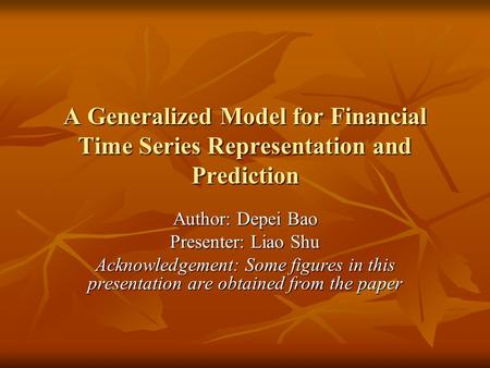 A Generalized Model for Financial Time Series Representation and Prediction Author: Depei Bao Presenter: Liao Shu Acknowledgement: Some figures in this.