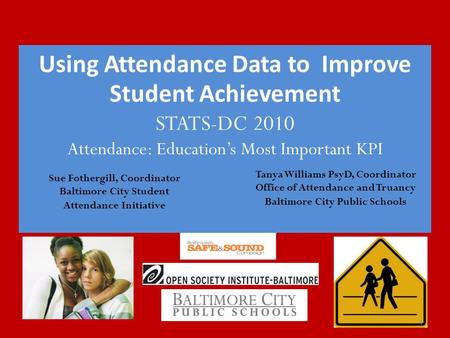 Using Attendance Data to Improve Student Achievement STATS-DC 2010 Attendance: Education’s Most Important KPI 1 Sue Fothergill, Coordinator Baltimore City.