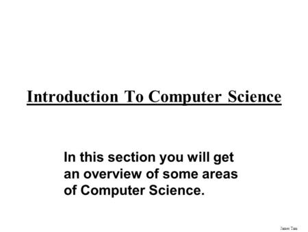 James Tam Introduction To Computer Science In this section you will get an overview of some areas of Computer Science.