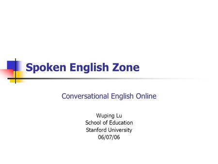 Spoken English Zone Conversational English Online Wuping Lu School of Education Stanford University 06/07/06.