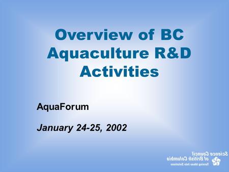 Overview of BC Aquaculture R&D Activities AquaForum January 24-25, 2002.