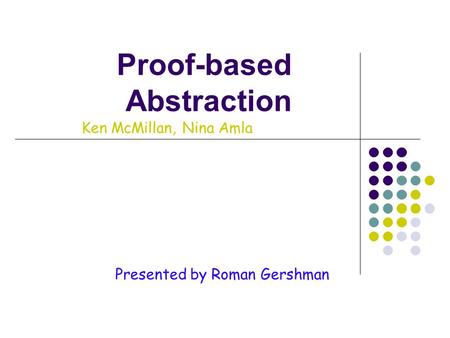 Proof-based Abstraction Presented by Roman Gershman Ken McMillan, Nina Amla.