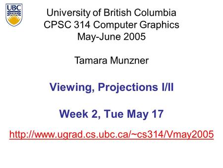 University of British Columbia CPSC 314 Computer Graphics May-June 2005 Tamara Munzner  Viewing, Projections.