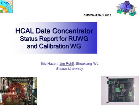 CMS Week Sept 2002 HCAL Data Concentrator Status Report for RUWG and Calibration WG Eric Hazen, Jim Rohlf, Shouxiang Wu Boston University.