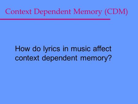 Context Dependent Memory (CDM) How do lyrics in music affect context dependent memory?