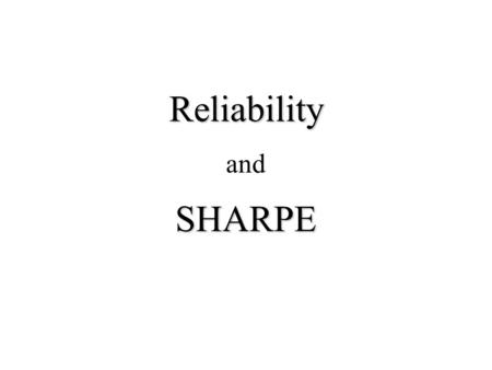 Reliability SHARPE Reliability and SHARPE. Outline 1. What is Reliability? 2. How can you evaluate it? 3. What is SHARPE? 4. Usage of SHARPE.