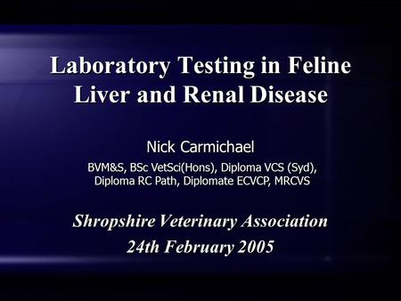 Laboratory Testing in Feline Liver and Renal Disease Shropshire Veterinary Association 24th February 2005 Shropshire Veterinary Association 24th February.