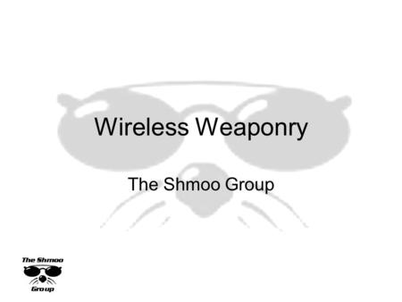 Wireless Weaponry The Shmoo Group. Intro a.k.a. WTF is Shmoo? Howdy! Who’s who up here? What the hell are we gabbing about? “Who’s Shmoo?” takes too long.