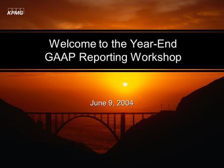 Welcome to the Year-End GAAP Reporting Workshop June 9, 2004.
