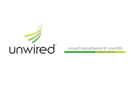 Annual Financial Results 30 June 2005. Unwired: leading the world Leading wireless broadband carrier: Successful launch and brand established from August.