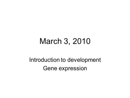 March 3, 2010 Introduction to development Gene expression.