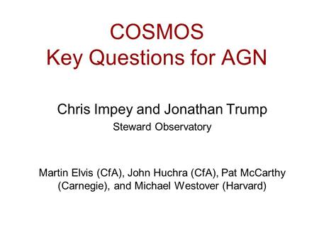 COSMOS Key Questions for AGN Chris Impey and Jonathan Trump Steward Observatory Martin Elvis (CfA), John Huchra (CfA), Pat McCarthy (Carnegie), and Michael.