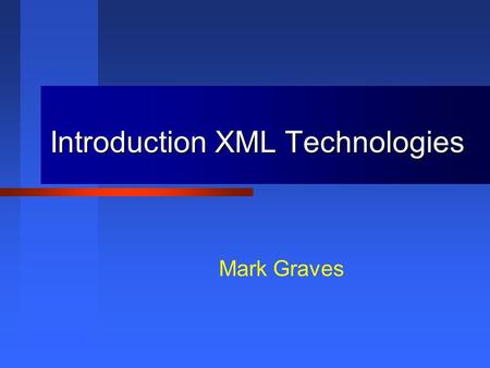 Introduction XML Technologies Mark Graves. This presentation is Copyright 2001, 2002 by Mark Graves and contains material Copyright 2002 by Prentice Hall.