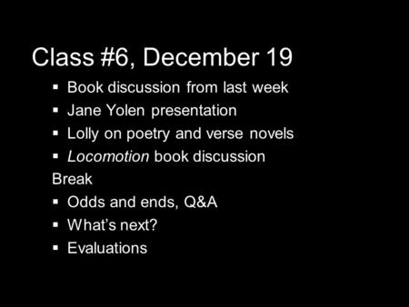 Class #6, December 19  Book discussion from last week  Jane Yolen presentation  Lolly on poetry and verse novels  Locomotion book discussion Break.