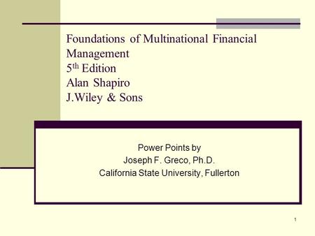 1 Foundations of Multinational Financial Management 5 th Edition Alan Shapiro J.Wiley & Sons Power Points by Joseph F. Greco, Ph.D. California State University,