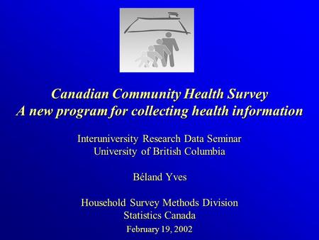 Canadian Community Health Survey A new program for collecting health information Interuniversity Research Data Seminar University of British Columbia Béland.