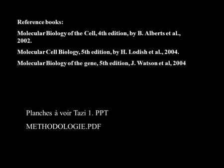 Reference books: Molecular Biology of the Cell, 4th edition, by B. Alberts et al., 2002. Molecular Cell Biology, 5th edition, by H. Lodish et al., 2004.