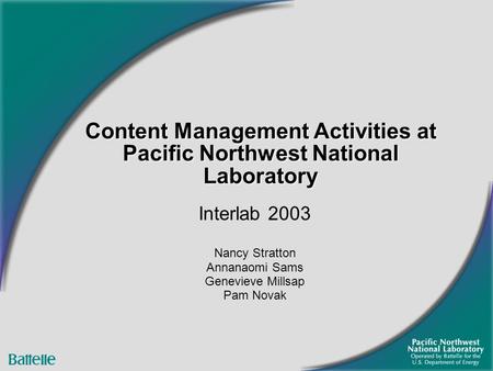 Content Management Activities at Pacific Northwest National Laboratory Interlab 2003 Nancy Stratton Annanaomi Sams Genevieve Millsap Pam Novak.