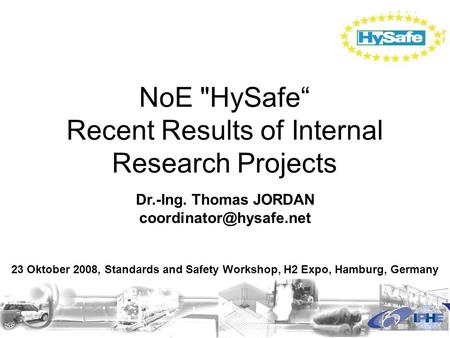 NoE HySafe“ Recent Results of Internal Research Projects Dr.-Ing. Thomas JORDAN 23 Oktober 2008, Standards and Safety Workshop,