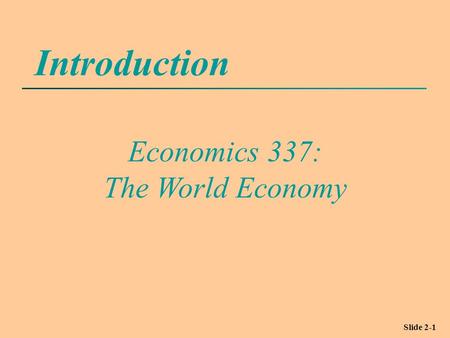 Slide 2-1 Introduction Economics 337: The World Economy.