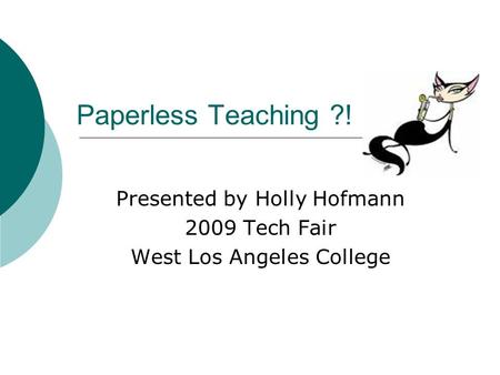 Paperless Teaching ?! Presented by Holly Hofmann 2009 Tech Fair West Los Angeles College.