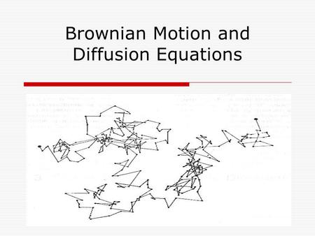 Brownian Motion and Diffusion Equations. History of Brownian Motion  Discovered by Robert Brown, 1827  Found that small particles suspended in liquid.