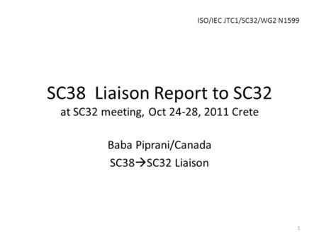 SC38 Liaison Report to SC32 at SC32 meeting, Oct 24-28, 2011 Crete Baba Piprani/Canada SC38  SC32 Liaison 1 ISO/IEC JTC1/SC32/WG2 N1599.