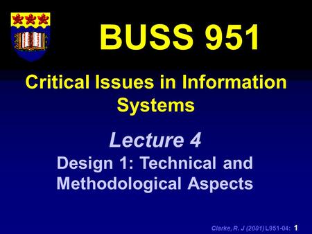 Clarke, R. J (2001) L951-04: 1 Critical Issues in Information Systems BUSS 951 Lecture 4 Design 1: Technical and Methodological Aspects.