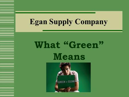 Egan Supply Company What “Green” Means About Us  Egan Supply is a family owned business and has been in operation since 1966. We have been dedicated.