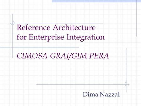 Reference Architecture for Enterprise Integration CIMOSA GRAI/GIM PERA Dima Nazzal.