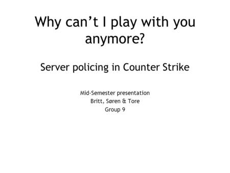 Why can’t I play with you anymore? Server policing in Counter Strike Mid-Semester presentation Britt, Søren & Tore Group 9.